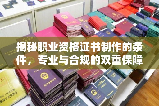 文峰揭秘职业资格证书制作的条件，专业与合规的双重保障